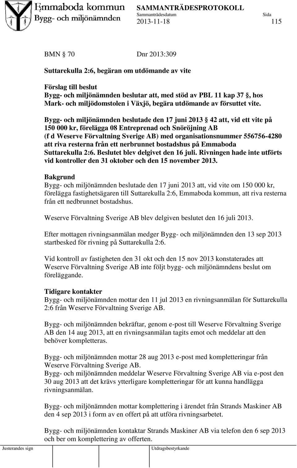 Bygg- och miljönämnden beslutade den 17 juni 2013 42 att, vid ett vite på 150 000 kr, förelägga 08 Entreprenad och Snöröjning AB (f d Weserve Förvaltning Sverige AB) med organisationsnummer