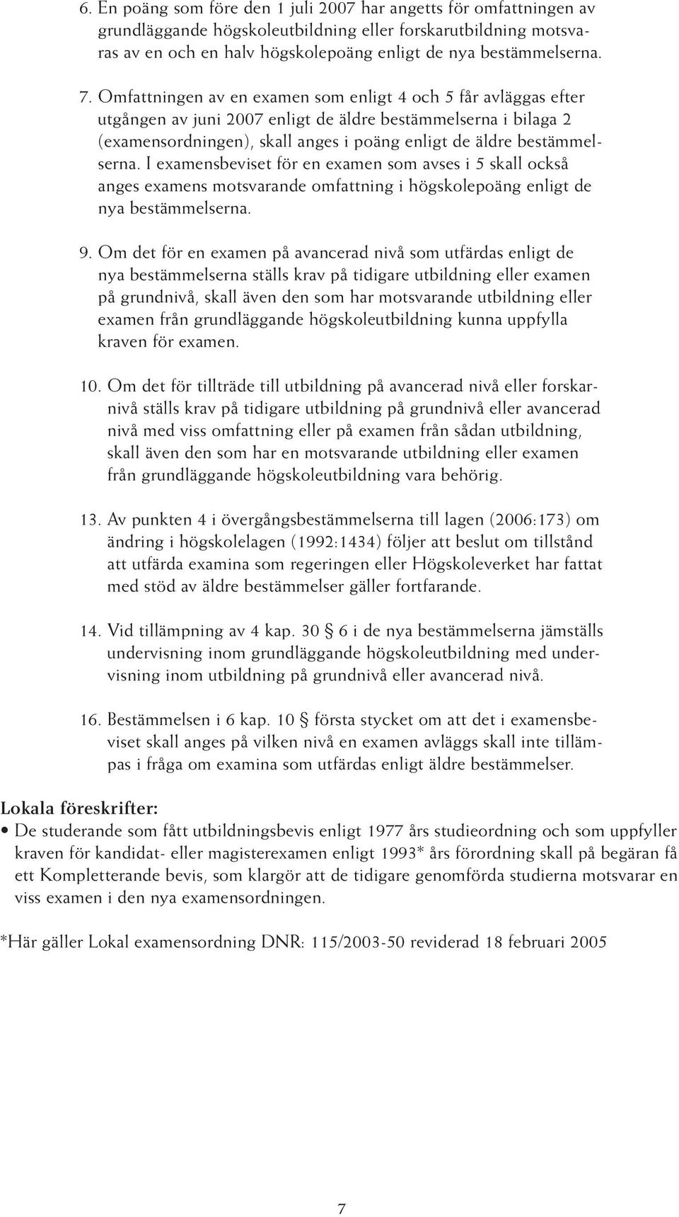 I examensbeviset för en examen som avses i 5 skall också anges examens motsvarande omfattning i högskolepoäng enligt de nya bestämmelserna. 9.