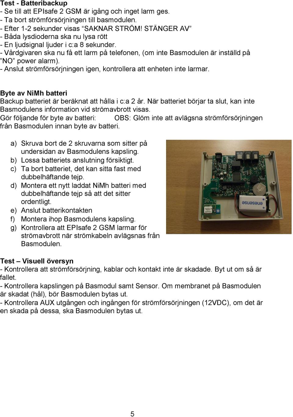 - Anslut strömförsörjningen igen, kontrollera att enheten inte larmar. Byte av NiMh batteri Backup batteriet är beräknat att hålla i c:a 2 år.