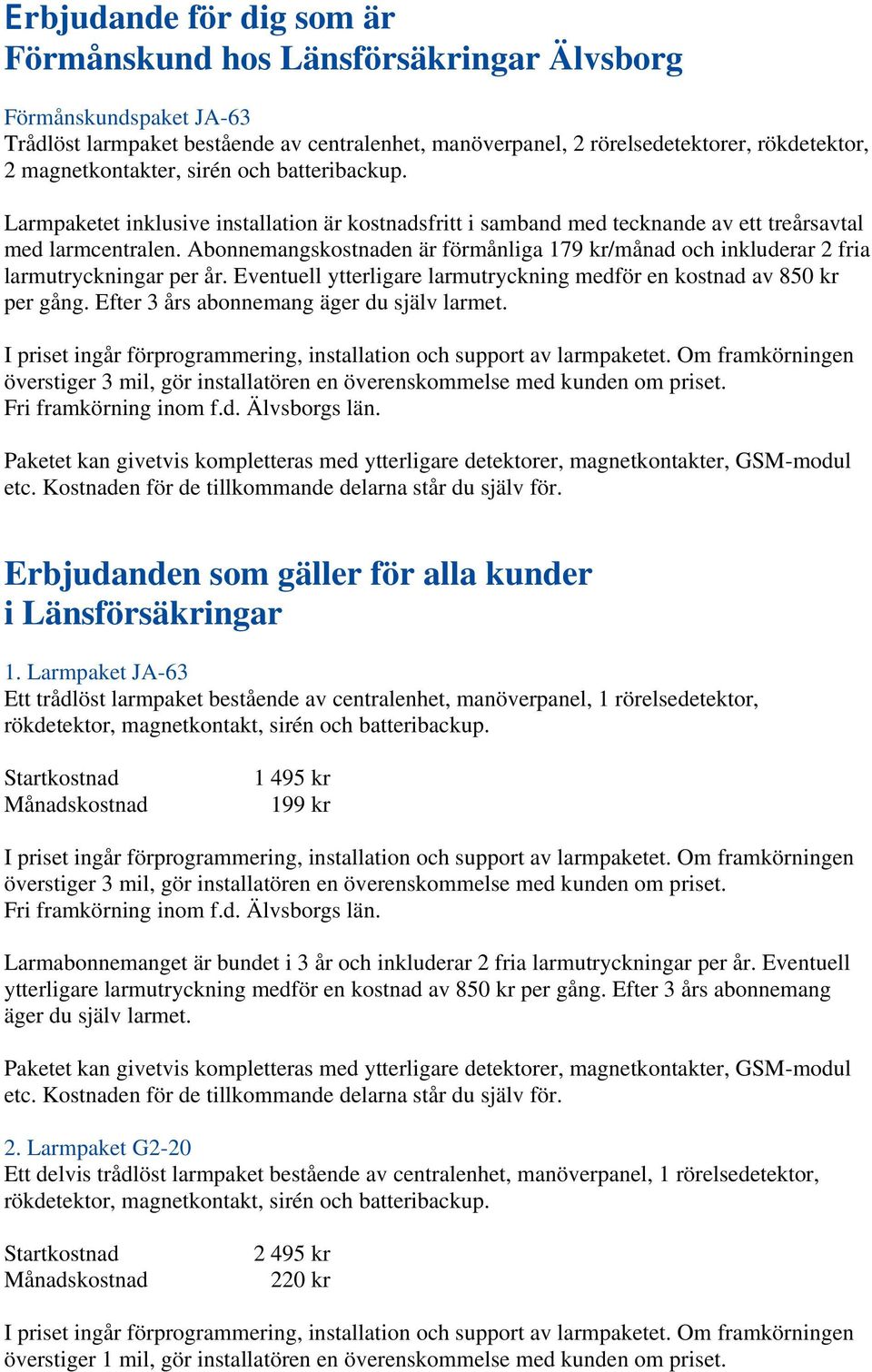 Abonnemangskostnaden är förmånliga 179 kr/månad och inkluderar 2 fria larmutryckningar per år. Eventuell ytterligare larmutryckning medför en kostnad av 850 kr per gång.