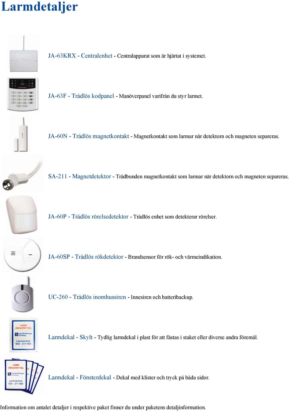 JA-60P - Trådlös rörelsedetektor - Trådlös enhet som detekterar rörelser. JA-60SP - Trådlös rökdetektor - Brandsensor för rök- och värmeindikation.