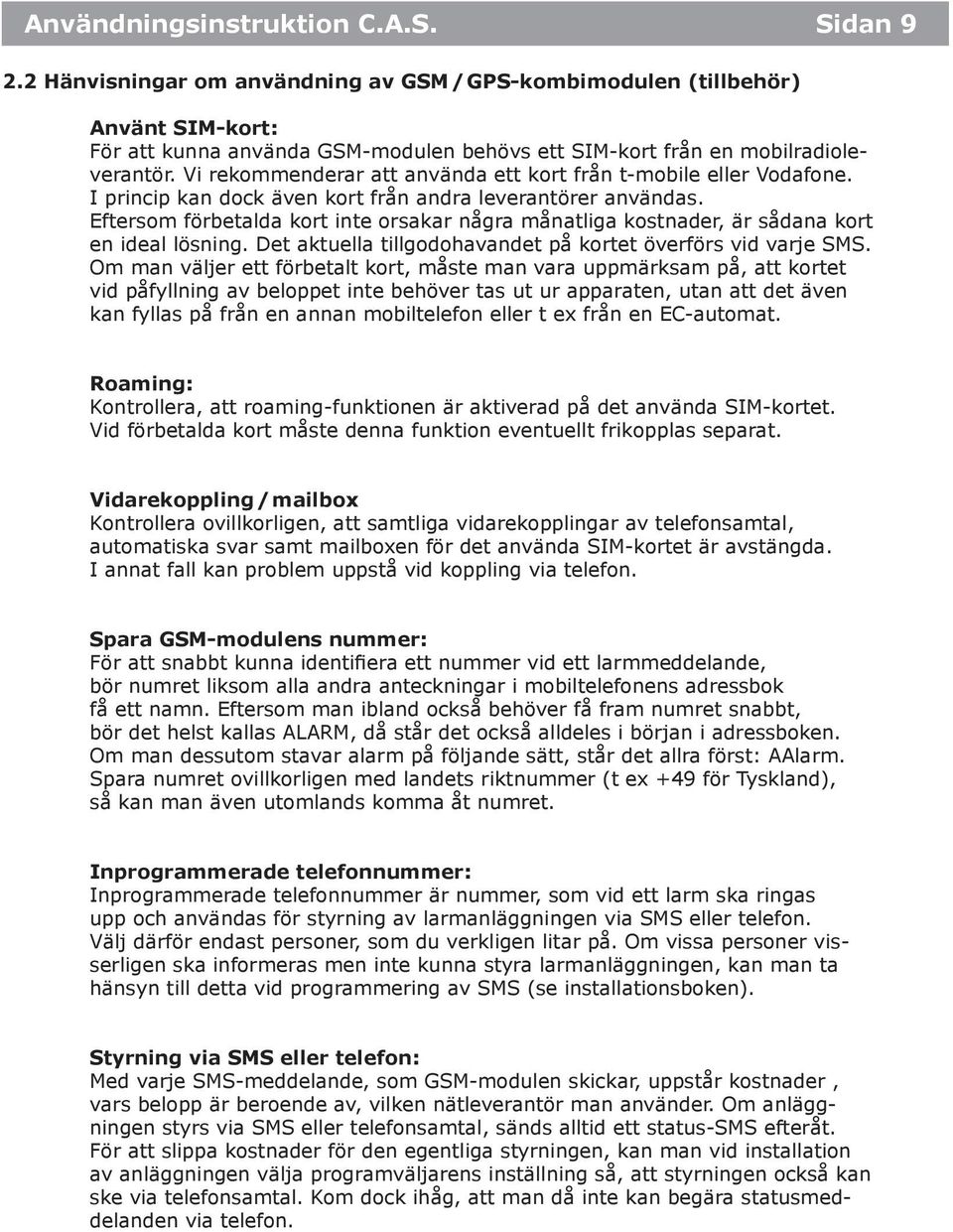 Vi rekommenderar att använda ett kort från t-mobile eller Vodafone. I princip kan dock även kort från andra leverantörer användas.