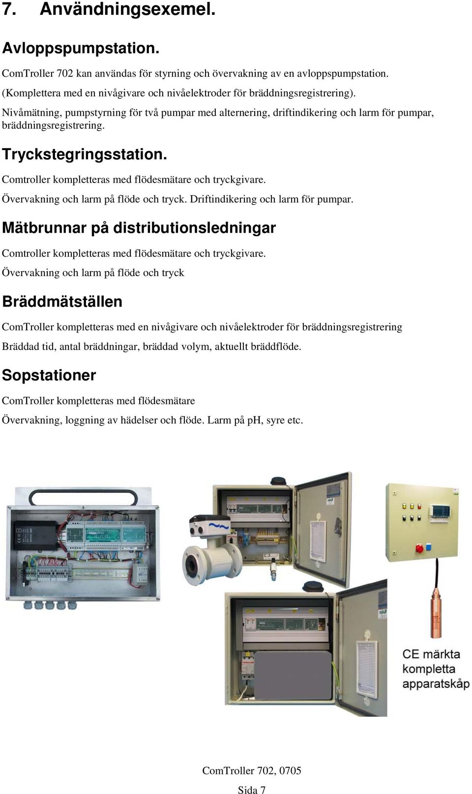 Tryckstegringsstation. Comtroller kompletteras med flödesmätare och tryckgivare. Övervakning och larm på flöde och tryck. Driftindikering och larm för pumpar.