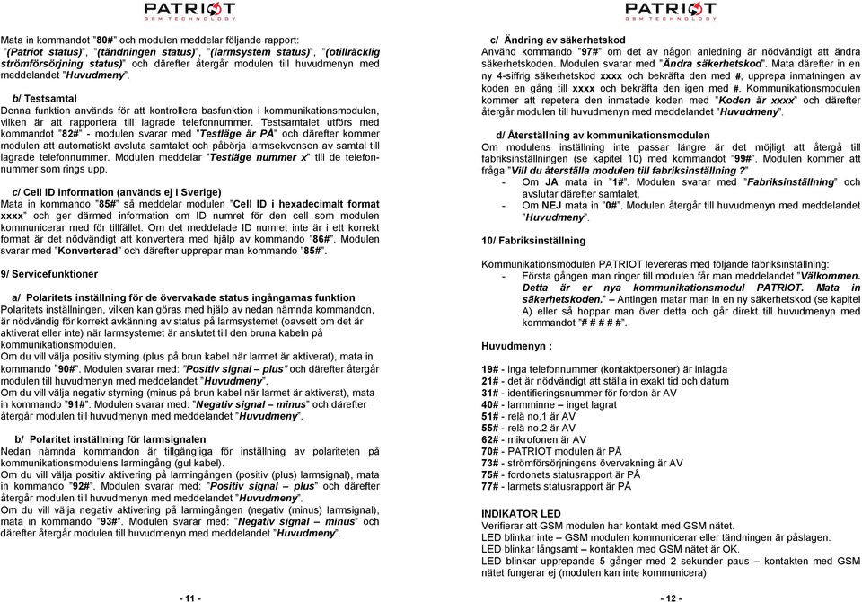 Testsamtalet utförs med kommandot 82# - modulen svarar med Testläge är PÅ och därefter kommer modulen att automatiskt avsluta samtalet och påbörja larmsekvensen av samtal till lagrade telefonnummer.