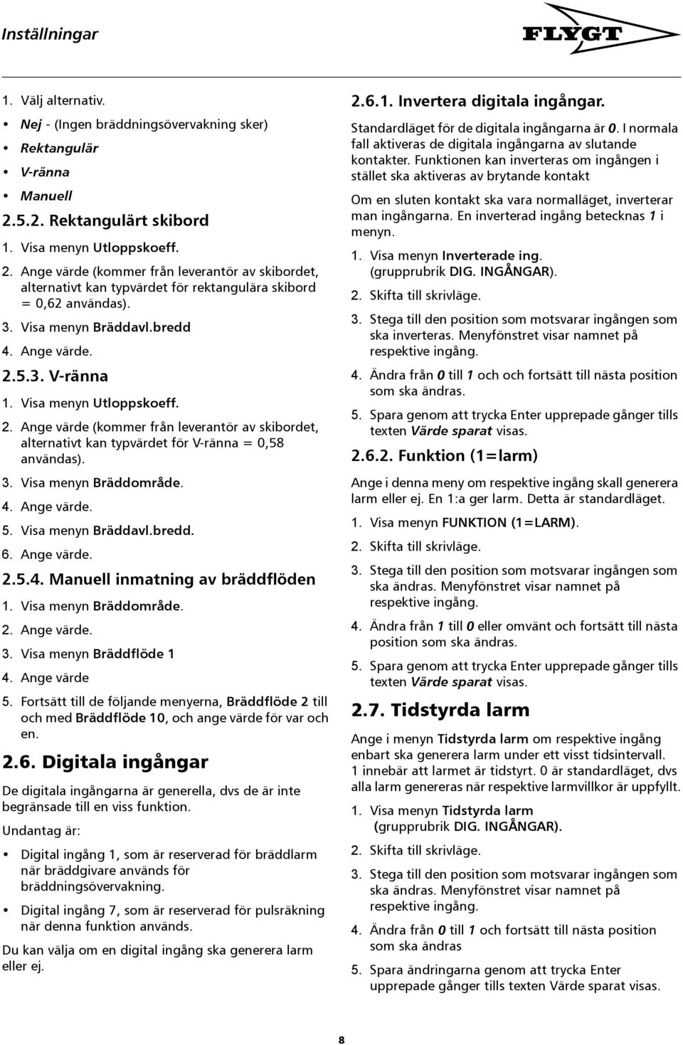 bredd 4. Ange värde. 2.5.3. V-ränna 1. Visa menyn Utloppskoeff. 2. Ange värde (kommer från leverantör av skibordet, alternativt kan typvärdet för V-ränna = 0,58 användas). 3. Visa menyn Bräddområde.