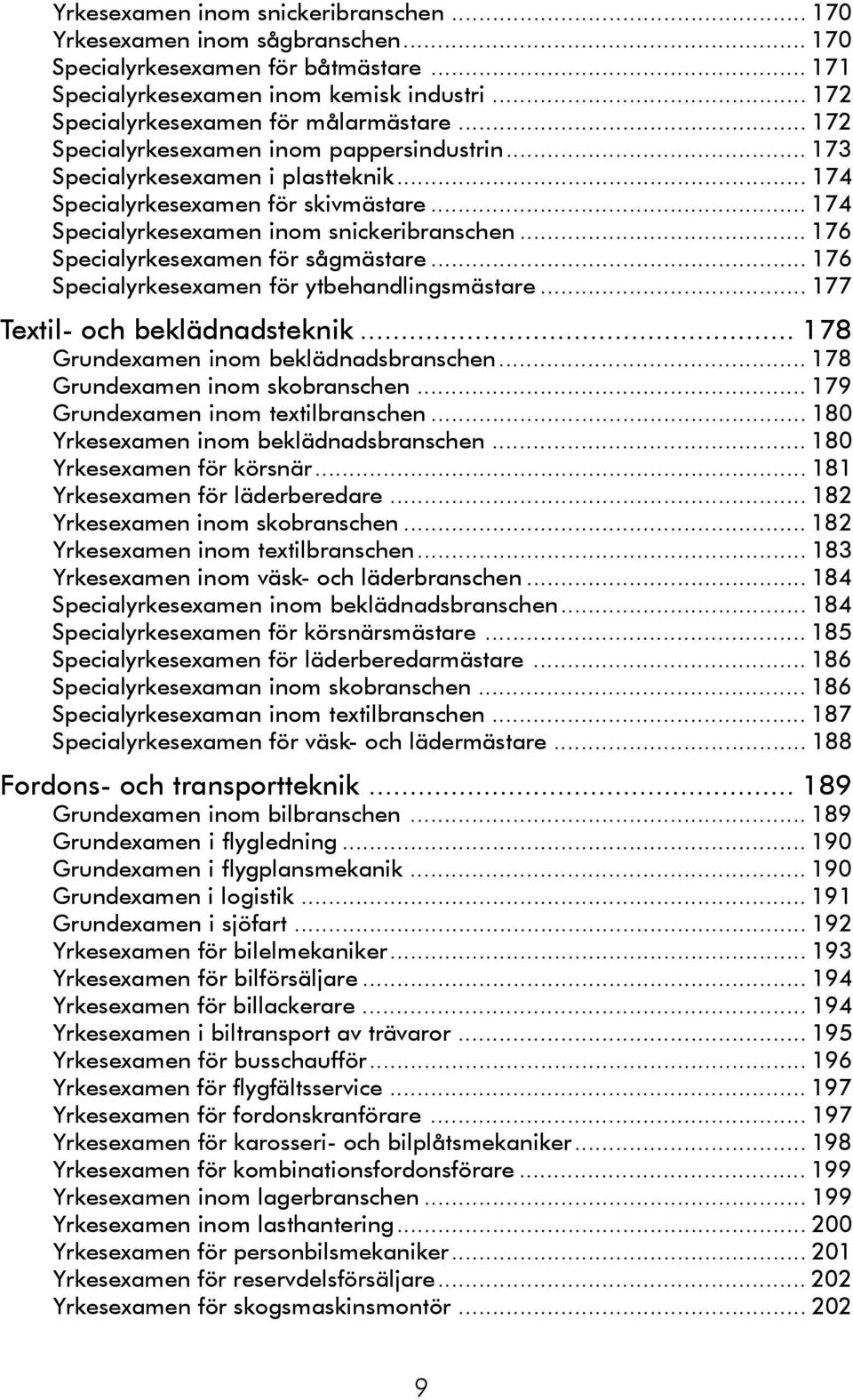 .. 174 Specialyrkesexamen inom snickeribranschen... 176 Specialyrkesexamen för sågmästare... 176 Specialyrkesexamen för ytbehandlingsmästare... 177 Textil- och beklädnadsteknik.
