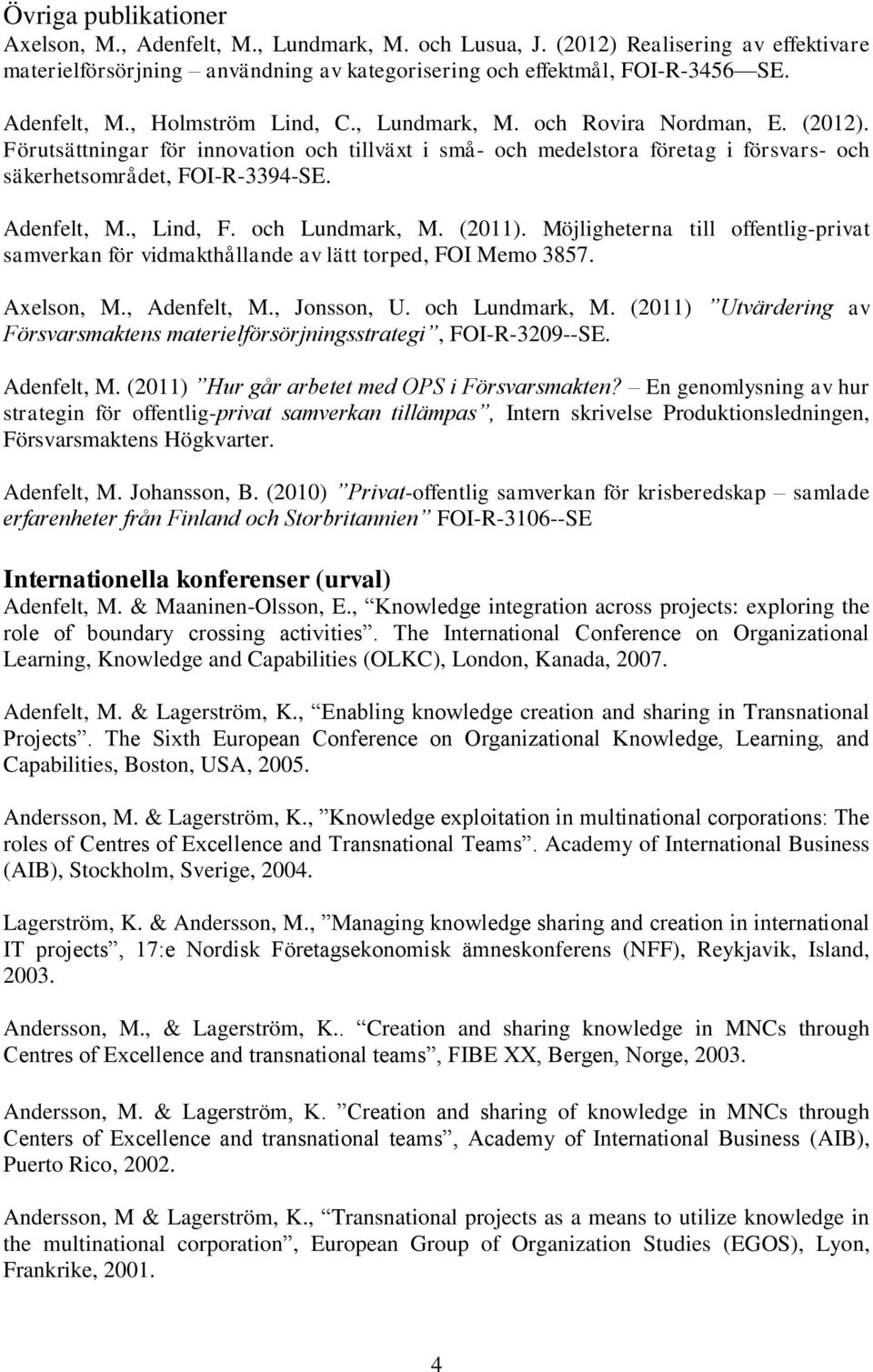 och Lundmark, M. (2011). Möjligheterna till offentlig-privat samverkan för vidmakthållande av lätt torped, FOI Memo 3857. Axelson, M., Adenfelt, M., Jonsson, U. och Lundmark, M.