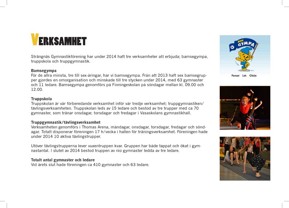 Från att 2013 haft sex bamsegrupper gjordes en omorganisation och minskade till tre stycken under 2014, med 63 gymnaster och 11 ledare. Bamsegympa genomförs på Finningeskolan på söndagar mellan kl.