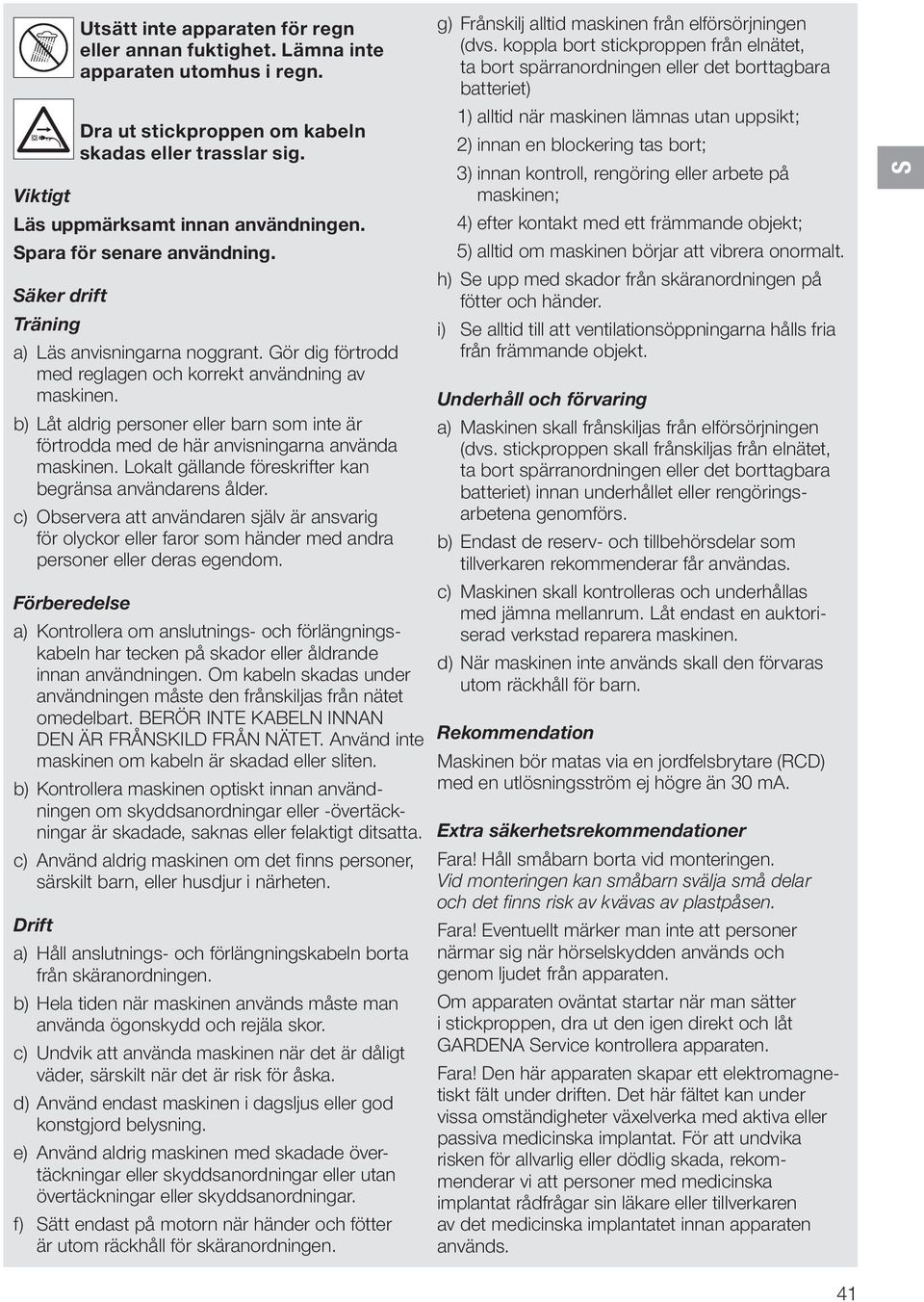 b) Låt aldrig personer eller barn som inte är förtrodda med de här anvisningarna använda maskinen. Lokalt gällande föreskrifter kan begränsa användarens ålder.