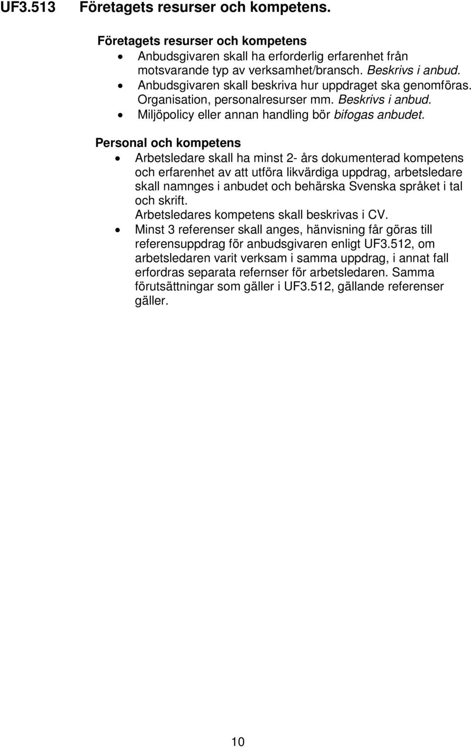 Personal och kompetens Arbetsledare skall ha minst 2- års dokumenterad kompetens och erfarenhet av att utföra likvärdiga uppdrag, arbetsledare skall namnges i anbudet och behärska Svenska språket i