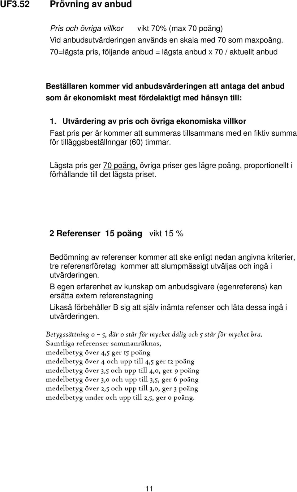 Utvärdering av pris och övriga ekonomiska villkor Fast pris per år kommer att summeras tillsammans med en fiktiv summa för tilläggsbeställnngar (60) timmar.