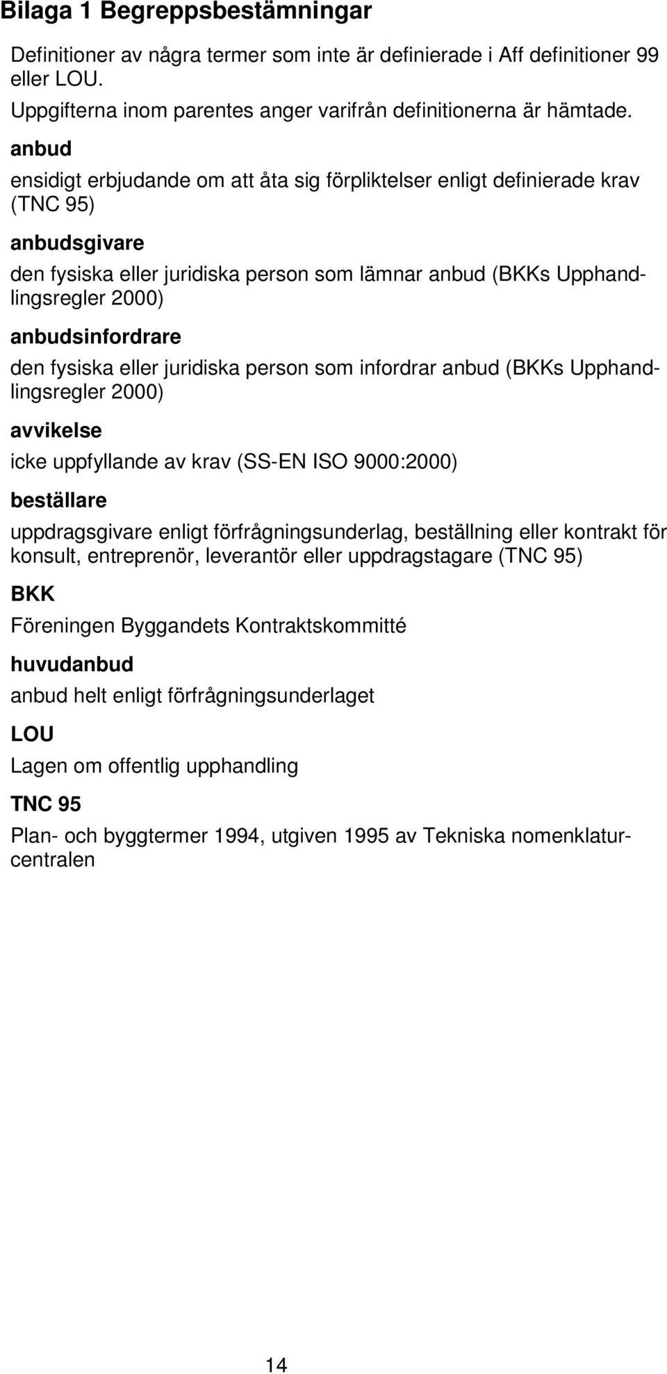 anbudsinfordrare den fysiska eller juridiska person som infordrar anbud (BKKs Upphandlingsregler 2000) avvikelse icke uppfyllande av krav (SS-EN ISO 9000:2000) beställare uppdragsgivare enligt