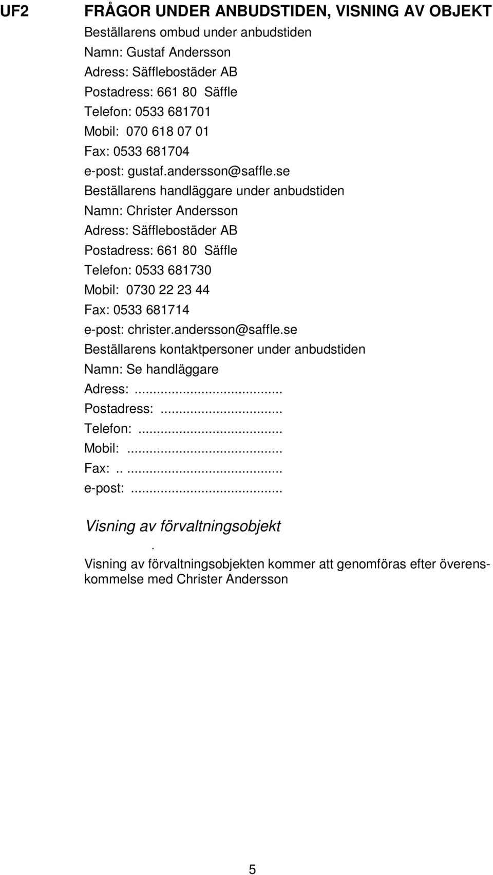 se Beställarens handläggare under anbudstiden Namn: Christer Andersson Adress: Säfflebostäder AB Postadress: 661 80 Säffle Telefon: 0533 681730 Mobil: 0730 22 23 44 Fax: 0533 681714