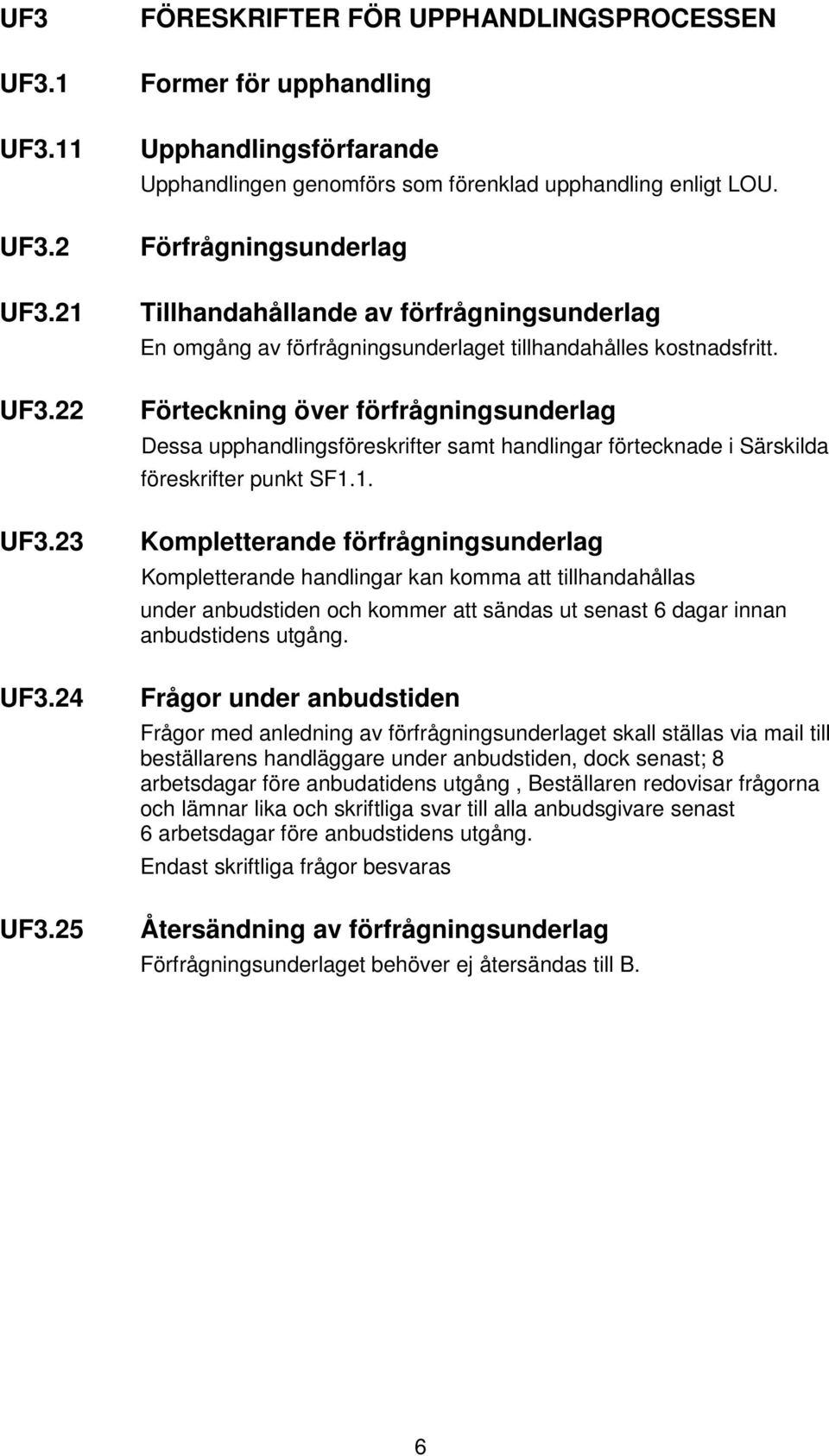 Förfrågningsunderlag Tillhandahållande av förfrågningsunderlag En omgång av förfrågningsunderlaget tillhandahålles kostnadsfritt.