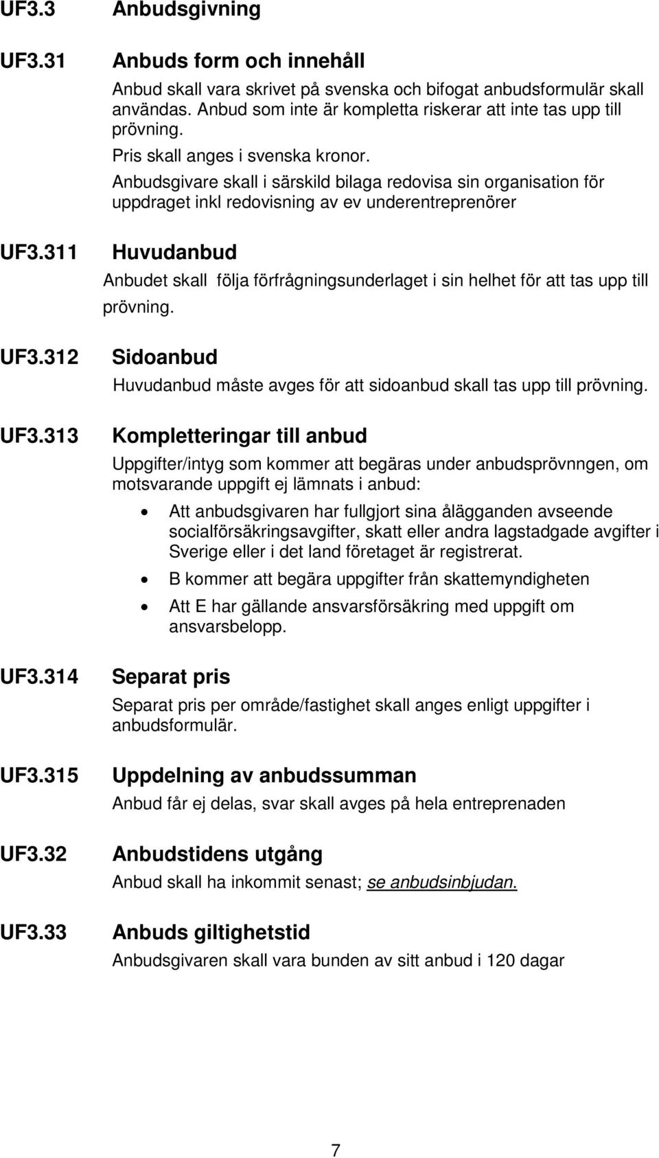 Anbudsgivare skall i särskild bilaga redovisa sin organisation för uppdraget inkl redovisning av ev underentreprenörer Huvudanbud Anbudet skall följa förfrågningsunderlaget i sin helhet för att tas