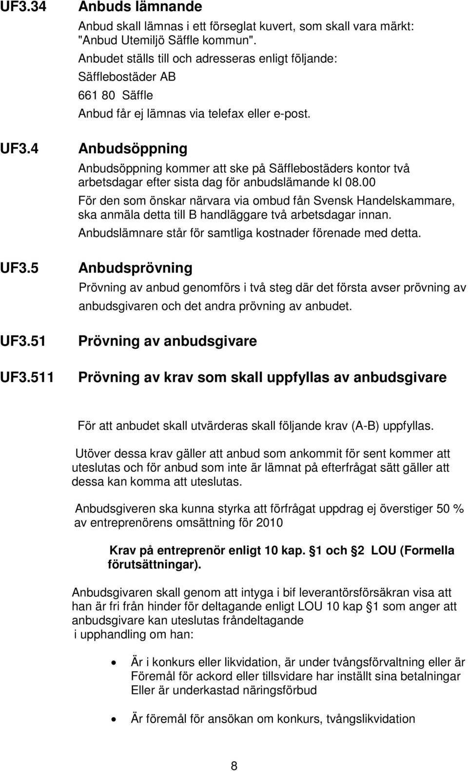 Anbudsöppning Anbudsöppning kommer att ske på Säfflebostäders kontor två arbetsdagar efter sista dag för anbudslämande kl 08.