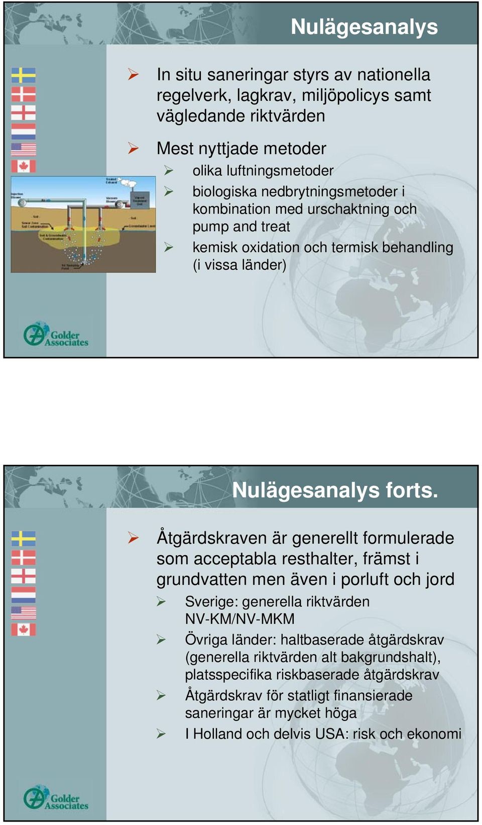 Åtgärdskraven är generellt formulerade som acceptabla resthalter, främst i grundvatten men även i porluft och jord Sverige: generella riktvärden NV-KM/NV-MKM Övriga länder: