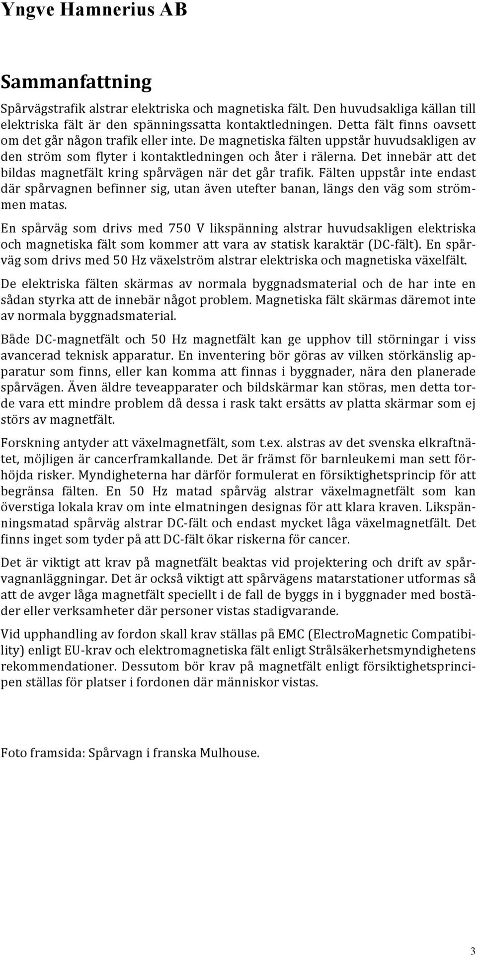 Det innebär att det bildas magnetfält kring spårvägen när det går trafik. Fälten uppstår inte endast där spårvagnen befinner sig, utan även utefter banan, längs den väg som ström- men matas.
