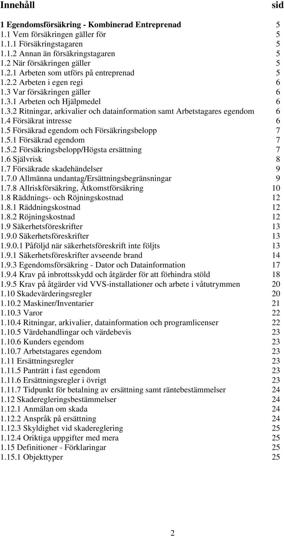 5 Försäkrad egendom och Försäkringsbelopp 7 1.5.1 Försäkrad egendom 7 1.5.2 Försäkringsbelopp/Högsta ersättning 7 1.6 Självrisk 8 1.7 Försäkrade skadehändelser 9 1.7.0 Allmänna undantag/ersättningsbegränsningar 9 1.