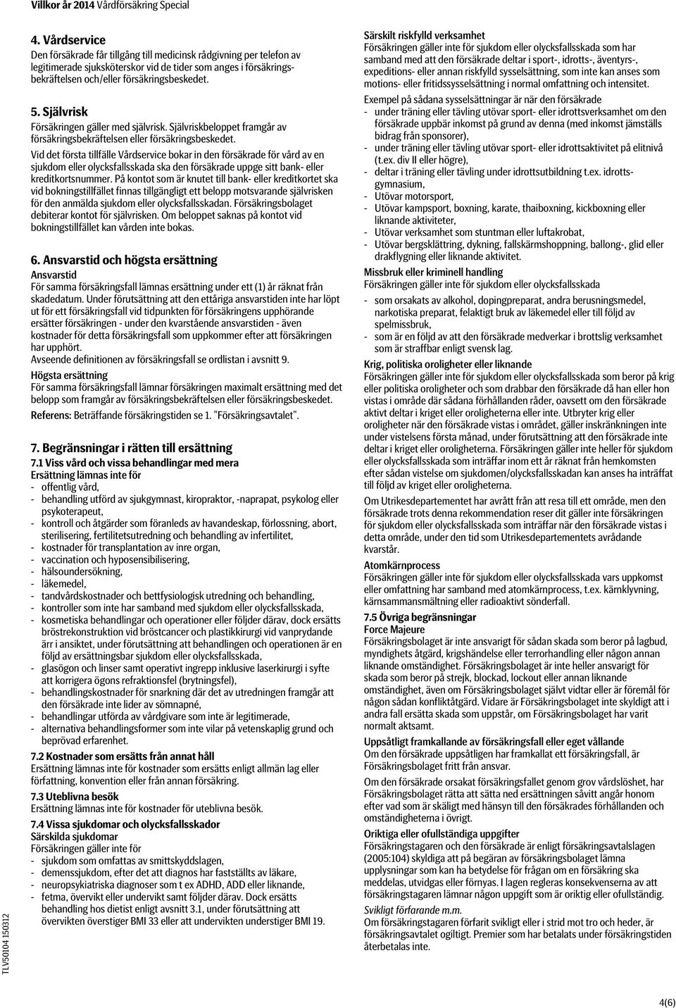 Vid det första tillfälle Vårdservice bokar in den försäkrade för vård av en sjukdom eller olycksfallsskada ska den försäkrade uppge sitt bank- eller kreditkortsnummer.