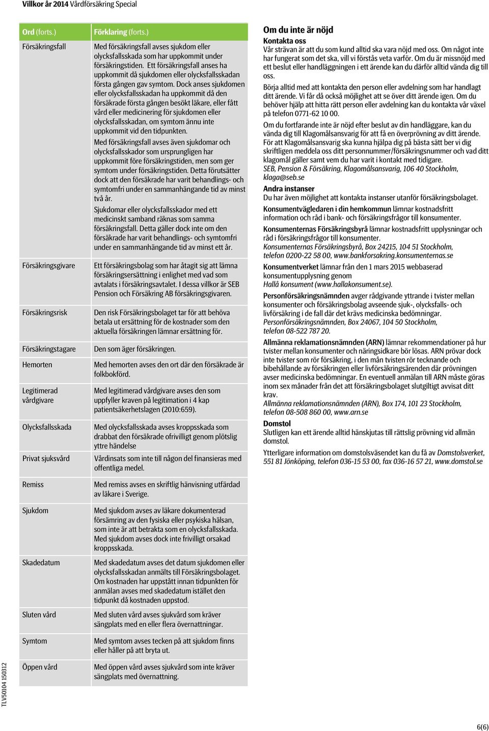 ) Med försäkringsfall avses sjukdom eller olycksfallsskada som har uppkommit under försäkringstiden.