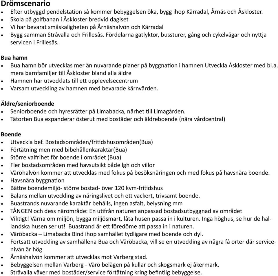 Fördelarna gatlyktor, bussturer, gång och cykelvägar och nyttja servicen i Frillesås. Bua hamn Bua hamn bör utvecklas mer än nuvarande planer på byggnation i hamnen Utveckla Åskloster med bl.a. mera barnfamiljer till Åskloster bland alla äldre Hamnen har utvecklats till ett upplevelsecentrum Varsam utveckling av hamnen med bevarade kärnvärden.
