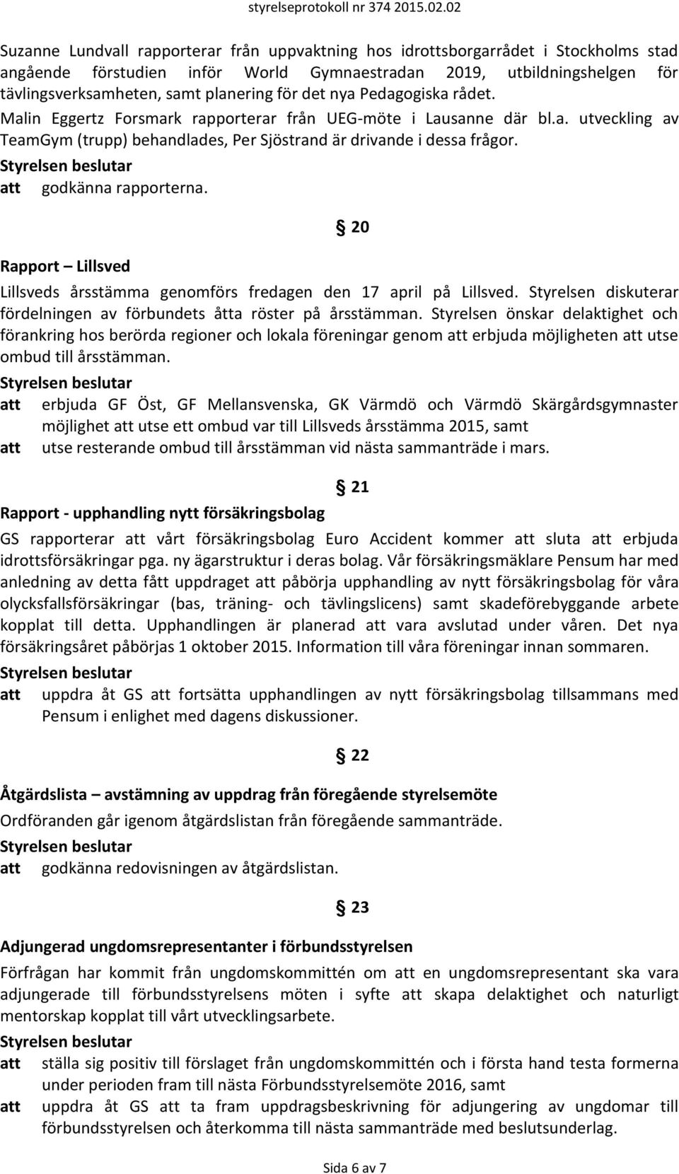 att godkänna rapporterna. Rapport Lillsved 20 Lillsveds årsstämma genomförs fredagen den 17 april på Lillsved. Styrelsen diskuterar fördelningen av förbundets åtta röster på årsstämman.