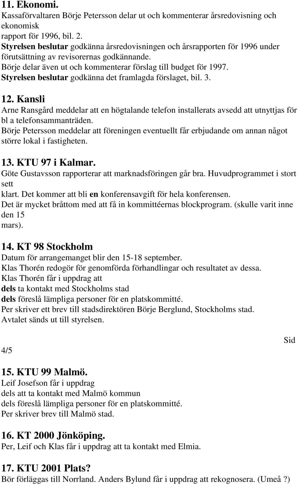 Styrelsen beslutar godkänna det framlagda förslaget, bil. 3. 12. Kansli Arne Ransgård meddelar att en högtalande telefon installerats avsedd att utnyttjas för bl a telefonsammanträden.