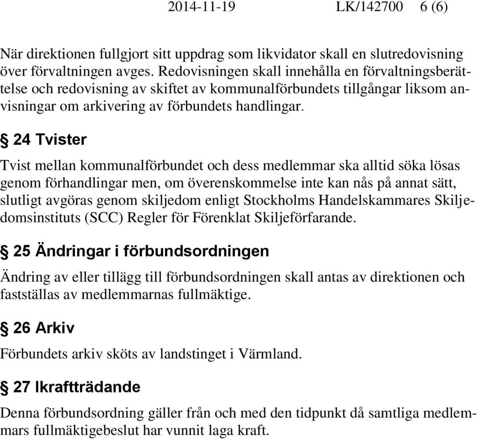 24 Tvister Tvist mellan kommunalförbundet och dess medlemmar ska alltid söka lösas genom förhandlingar men, om överenskommelse inte kan nås på annat sätt, slutligt avgöras genom skiljedom enligt