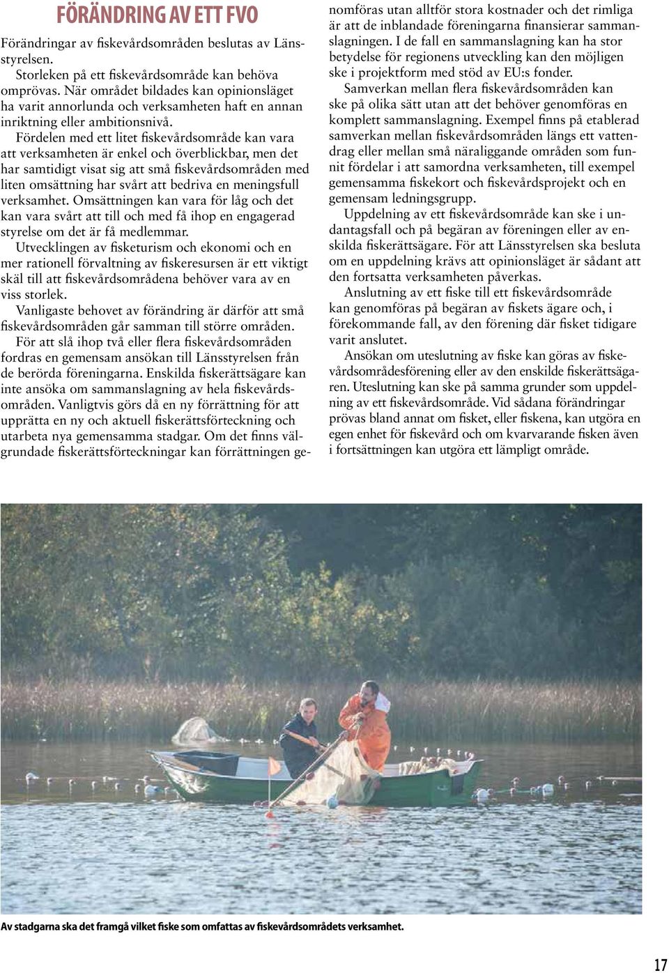 Fördelen med ett litet fiskevårdsområde kan vara att verksamheten är enkel och överblickbar, men det har samtidigt visat sig att små fiskevårdsområden med liten omsättning har svårt att bedriva en