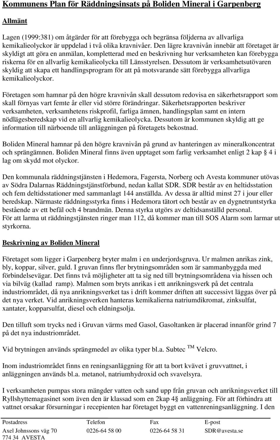 Den lägre kravnivån innebär att företaget är skyldigt att göra en anmälan, kompletterad med en beskrivning hur verksamheten kan förebygga riskerna för en allvarlig kemikalieolycka till Länsstyrelsen.