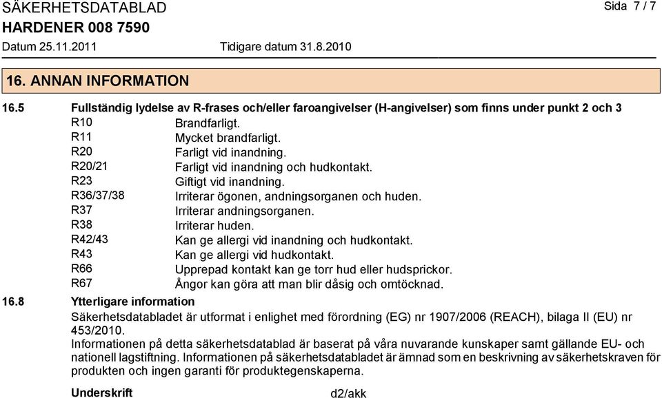 R38 Irriterar huden. R42/43 Kan ge allergi vid inandning och hudkontakt. R43 Kan ge allergi vid hudkontakt. R66 Upprepad kontakt kan ge torr hud eller hudsprickor.