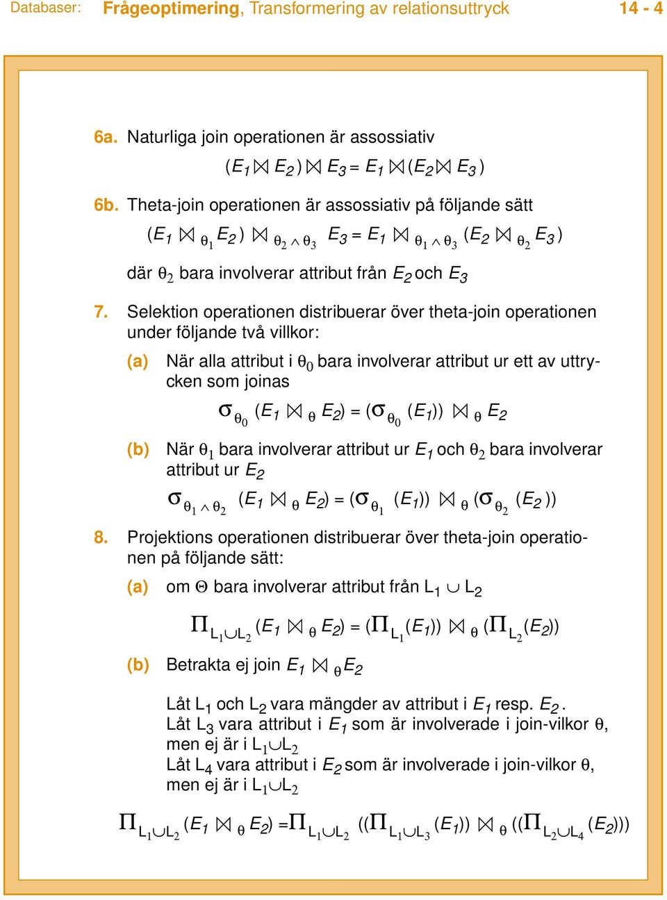 Selektion operationen distribuerar över theta-join operationen under följande två villkor: (a) När alla attribut i θ 0 bara involverar attribut ur ett av uttrycken som joinas σ (E 1 E 2 ) = (σ (E 1