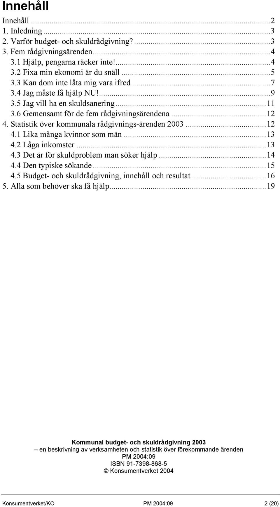 Statistik över kommunala rådgivnings-ärenden 2003...12 4.1 Lika många kvinnor som män...13 4.2 Låga inkomster...13 4.3 Det är för skuldproblem man söker hjälp...14 4.4 Den typiske sökande...15 4.