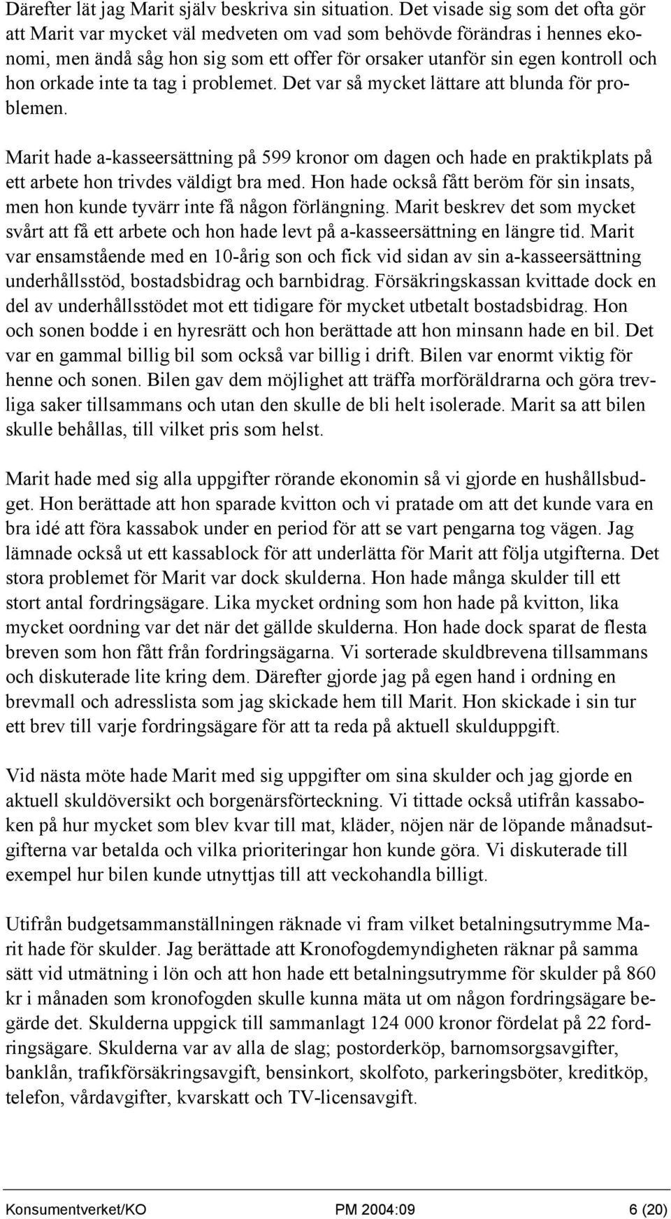 orkade inte ta tag i problemet. Det var så mycket lättare att blunda för problemen.