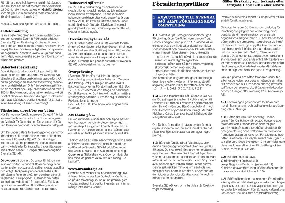 Jolleförsäkring I samarbete med Svenska Optimistjolleförbundet och Svenska Zoom 8 Förbundet erbjuder Svenska Sjö en försäkring för dessa förbunds medlemmar enligt särskilda villkor.