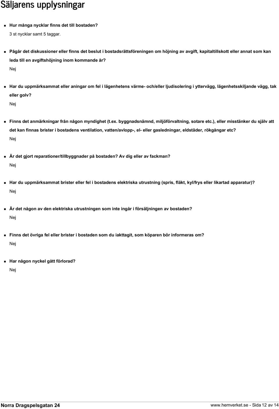 Har du uppmärksammat eller aningar om fel i lägenhetens värme- och/eller ljudisolering i yttervägg, lägenhetsskiljande vägg, tak eller golv? Finns det anmärkningar från någon myndighet (t.ex.