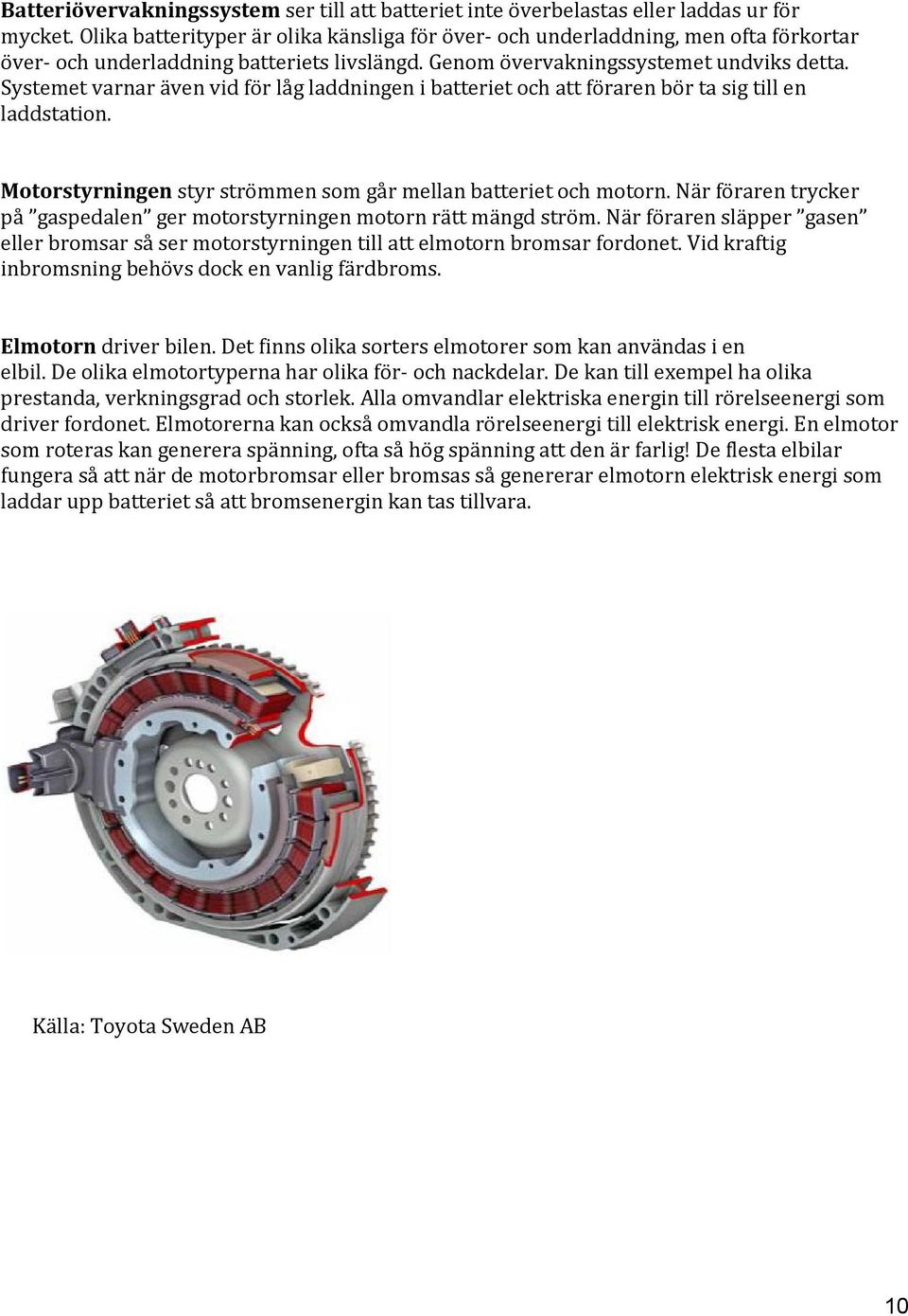 Systemet varnar även vid för låg laddningen i batteriet och att föraren bör ta sig till en laddstation. Motorstyrningen styr strömmen som går mellan batteriet och motorn.