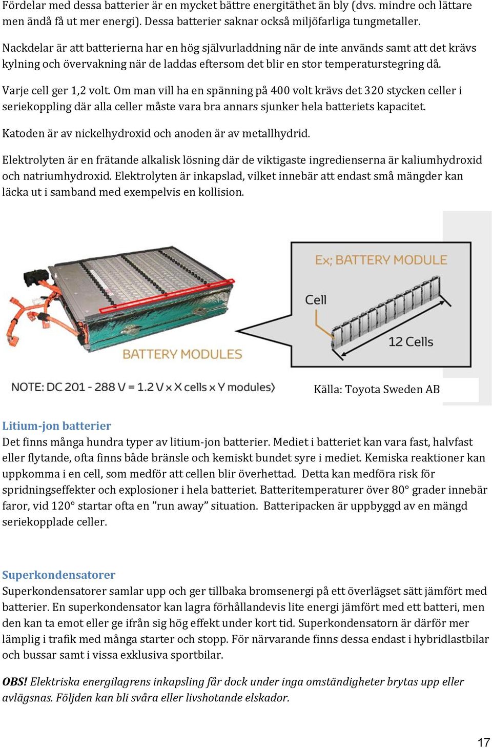 Varje cell ger 1,2 volt. Om man vill ha en spänning på 400 volt krävs det 320 stycken celler i seriekoppling där alla celler måste vara bra annars sjunker hela batteriets kapacitet.