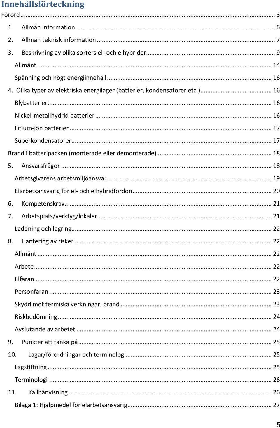 .. 17 Brand i batteripacken (monterade eller demonterade)... 18 5. Ansvarsfrågor... 18 Arbetsgivarens arbetsmiljöansvar.... 19 Elarbetsansvarig för el- och elhybridfordon... 20 6. Kompetenskrav... 21 7.