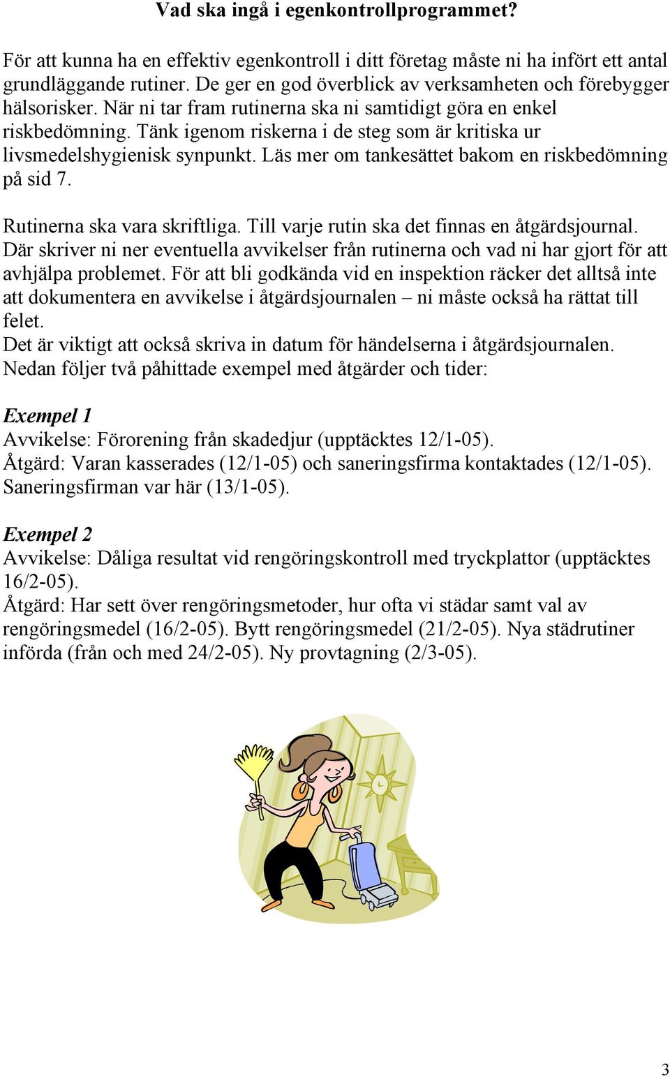 Tänk igenom riskerna i de steg som är kritiska ur livsmedelshygienisk synpunkt. Läs mer om tankesättet bakom en riskbedömning på sid 7. Rutinerna ska vara skriftliga.