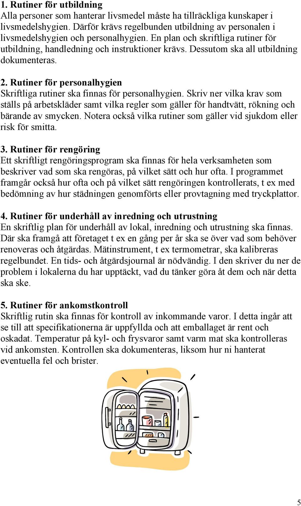 Dessutom ska all utbildning dokumenteras. 2. Rutiner för personalhygien Skriftliga rutiner ska finnas för personalhygien.