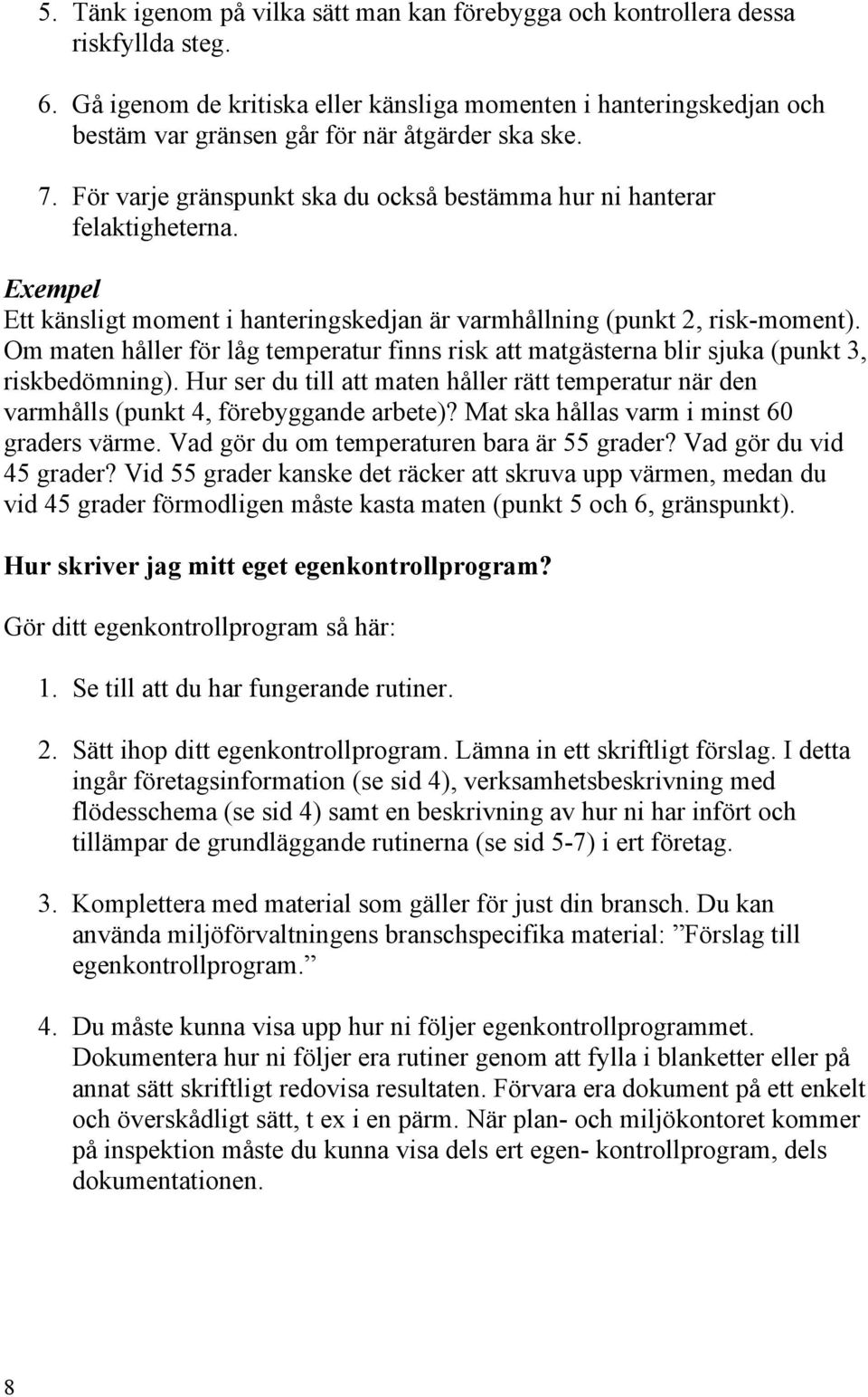 Exempel Ett känsligt moment i hanteringskedjan är varmhållning (punkt 2, risk-moment). Om maten håller för låg temperatur finns risk att matgästerna blir sjuka (punkt 3, riskbedömning).