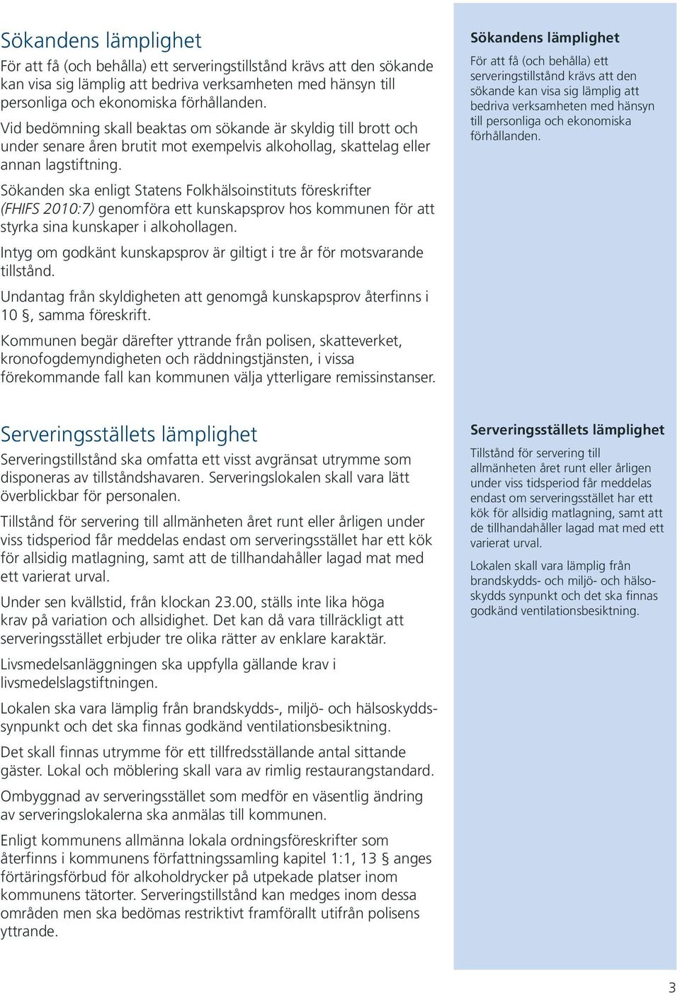 Sökanden ska enligt Statens Folkhälsoinstituts föreskrifter (FHIFS 2010:7) genomföra ett kunskapsprov hos kommunen för att styrka sina kunskaper i alkohollagen.