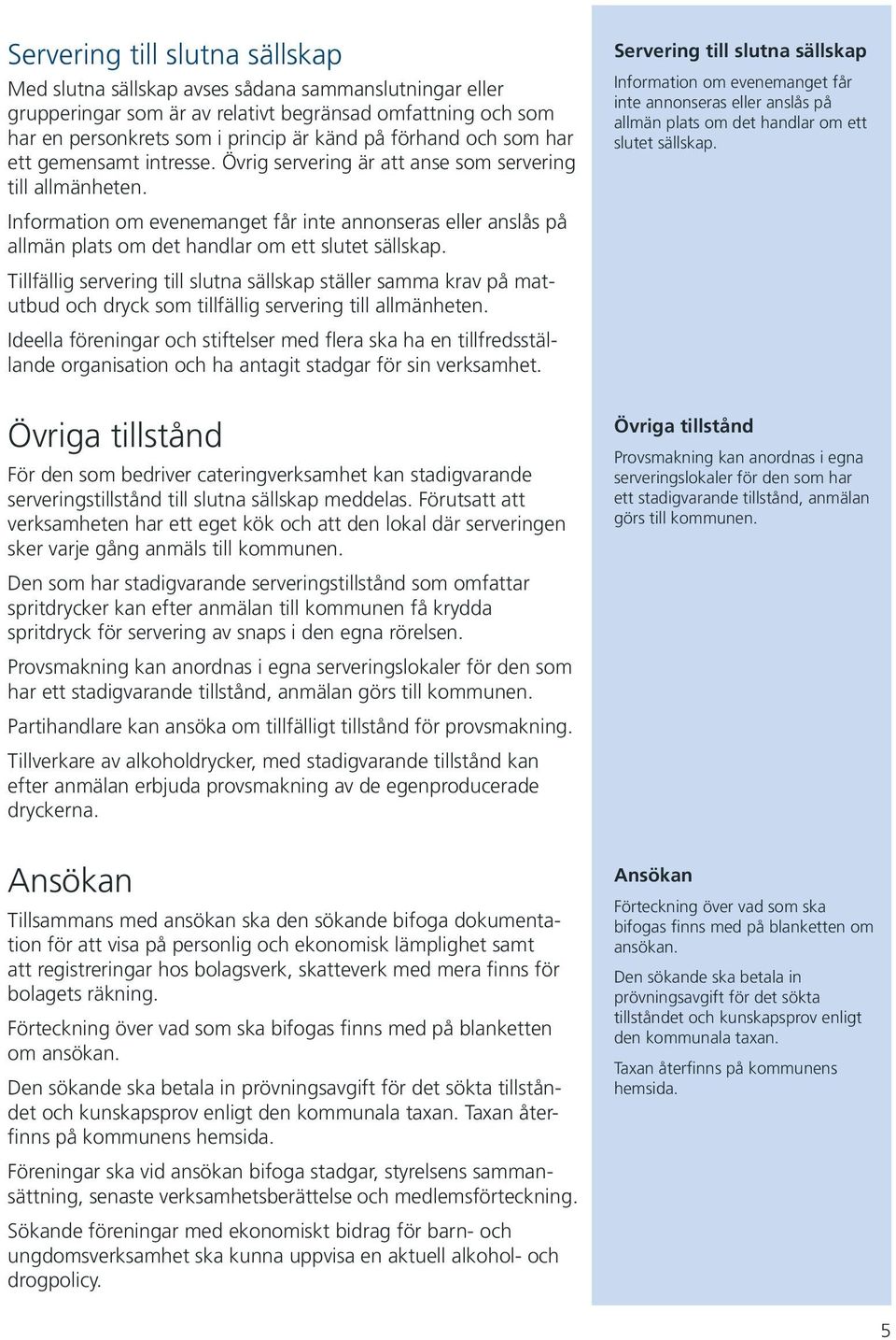Information om evenemanget får inte annonseras eller anslås på allmän plats om det handlar om ett slutet sällskap.