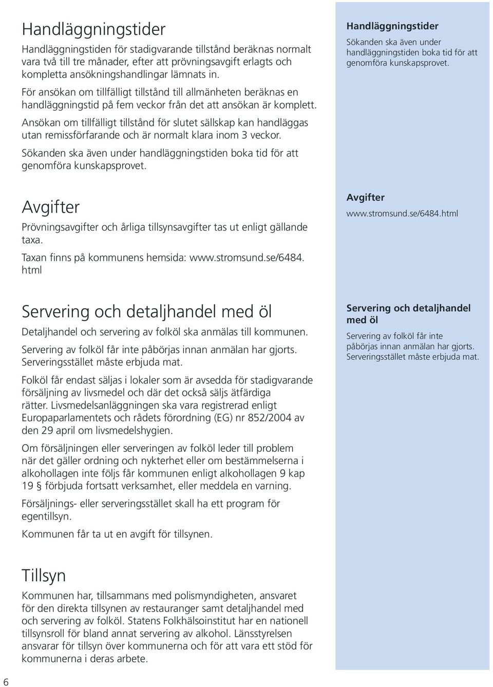 Ansökan om tillfälligt tillstånd för slutet sällskap kan handläggas utan remissförfarande och är normalt klara inom 3 veckor.