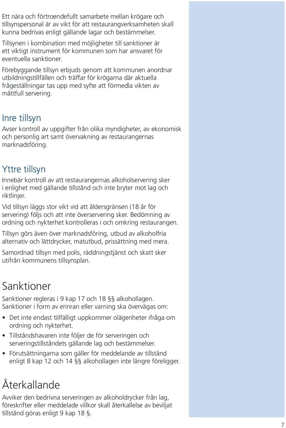 Förebyggande tillsyn erbjuds genom att kommunen anordnar utbildningstillfällen och träffar för krögarna där aktuella frågeställningar tas upp med syfte att förmedla vikten av måttfull servering.