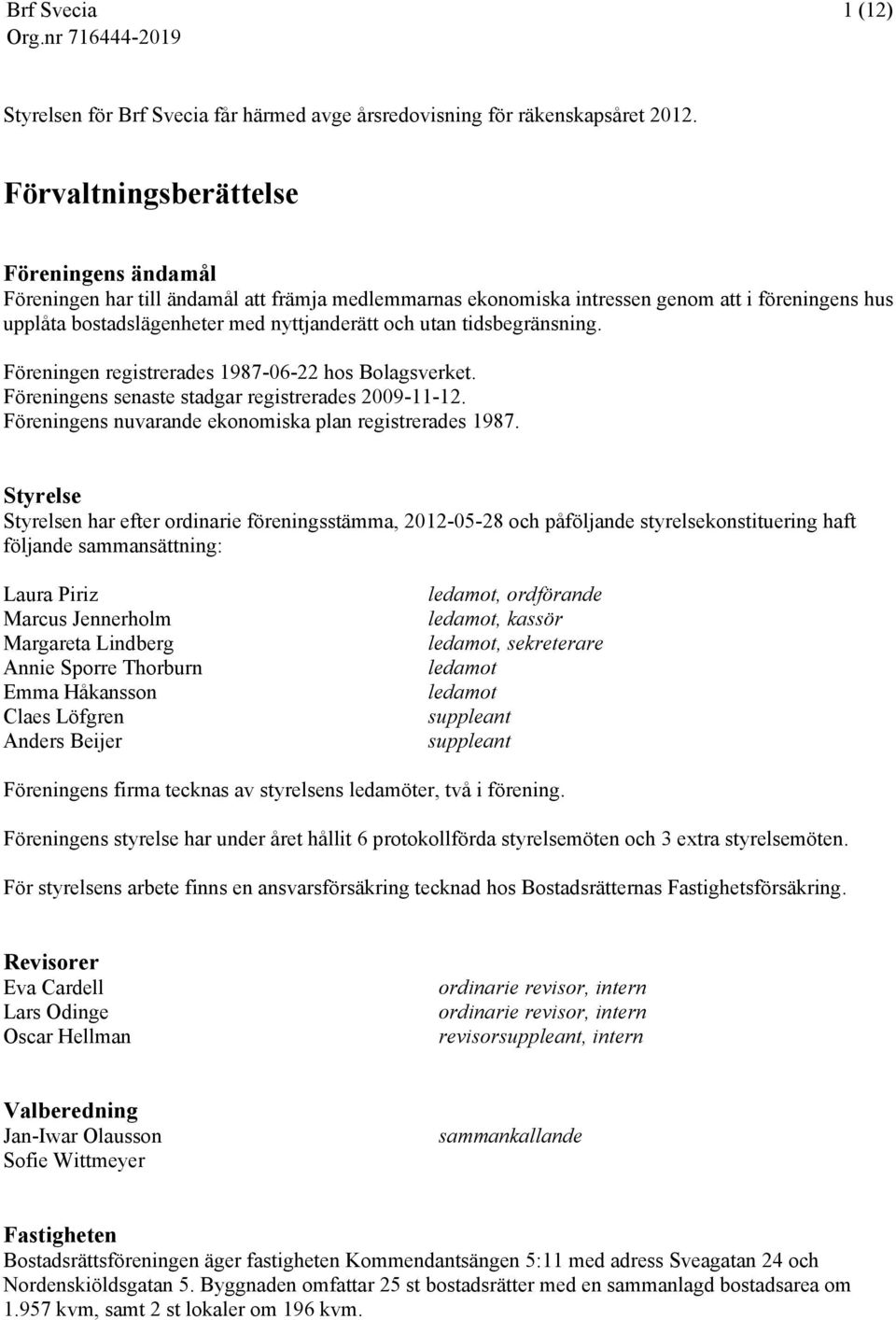tidsbegränsning. Föreningen registrerades 1987-06-22 hos Bolagsverket. Föreningens senaste stadgar registrerades 2009-11-12. Föreningens nuvarande ekonomiska plan registrerades 1987.