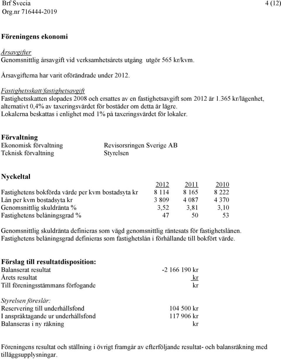 Lokalerna beskattas i enlighet med 1% på taxeringsvärdet för lokaler.