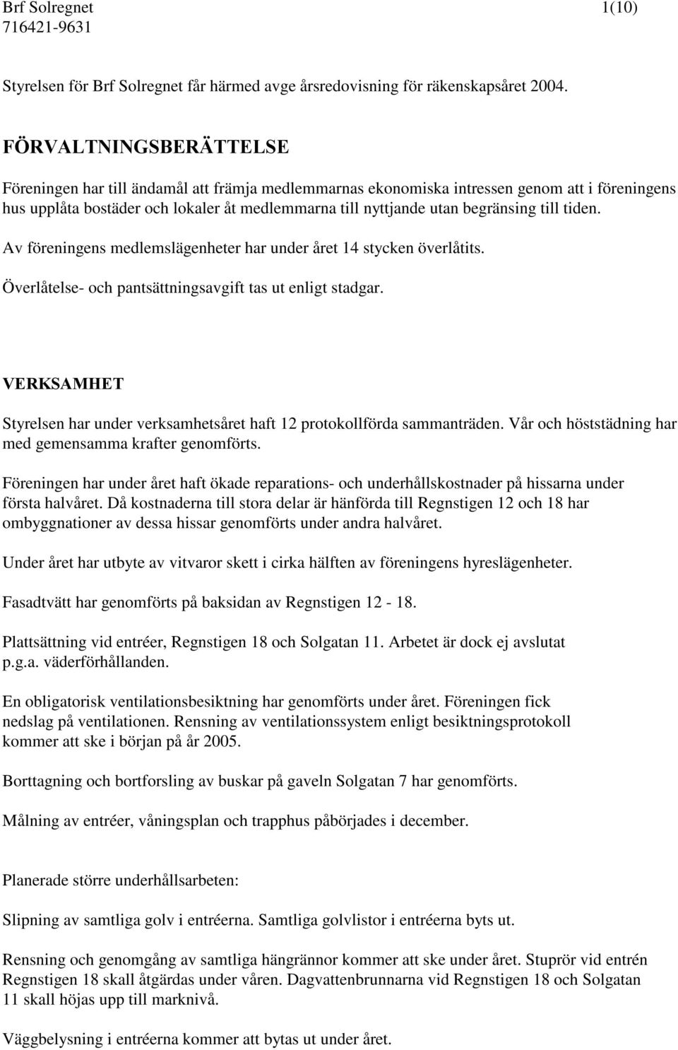 till tiden. Av föreningens medlemslägenheter har under året 14 stycken överlåtits. Överlåtelse- och pantsättningsavgift tas ut enligt stadgar.